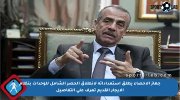 جهاز الإحصاء يطلق استعداداته لانطلاق الحصر الشامل للوحدات بنظام الإيجار القديم تعرف على التفاصيل